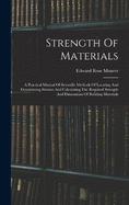 Strength Of Materials: A Practical Manual Of Scientific Methods Of Locating And Determining Stresses And Calculating The Required Strength And Dimensions Of Building Materials