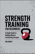 Strength Training For Beginners: A Simple Guide To Building Muscle and Getting Stronger