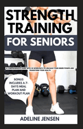 Strength Training for Seniors: A Comprehensive Guide with 30 Workouts to Unleash Your Inner Power and Transform Your Health