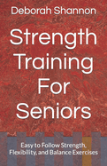 Strength Training For Seniors: Easy to Follow Strength, Flexibility, and Balance Exercises