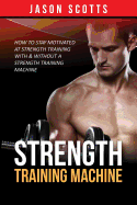Strength Training Machine: How to Stay Motivated at Strength Training with & Without a Strength Training Machine