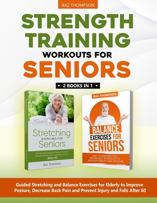 Strength Training Workouts for Seniors: 2 Books In 1 - Guided Stretching and Balance Exercises for Elderly to Improve Posture, Decrease Back Pain and Prevent Injury and Falls After 60 - Lynch, Britney, and Thompson, Baz