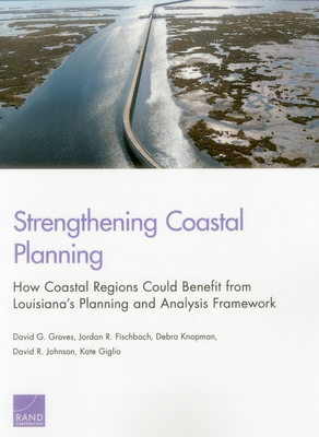 Strengthening Coastal Planning: How Coastal Regions Could Benefit from Louisiana's Planning and Analysis Framework - Groves, David G, and Fischbach, Jordan R, and Knopman, Debra