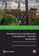 Strengthening Competitiveness in Bangladesh--Thematic Assessment: A Diagnostic Trade Integration Study