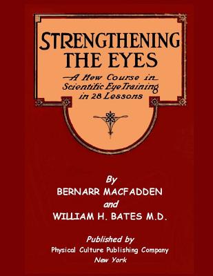 Strengthening The Eyes - A New Course In Scientific Eye Training In 28 Lessons: & Better Eyesight Magazine - Bates, William H, and Night, Clark (Introduction by), and Macfadden, Bernarr