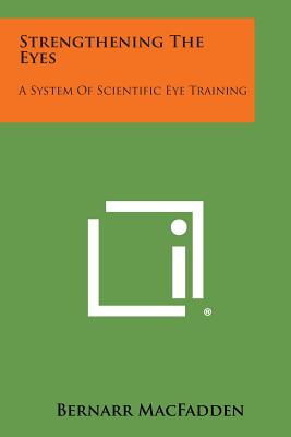 Strengthening the Eyes: A System of Scientific Eye Training - Macfadden, Bernarr