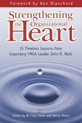 Strengthening the Organizational Heart: 15 Timeless Lessons from Legendary YMCA Leader John R. Mott - Howe, W Tracy (Editor), and Reece, Nancy (Editor), and Blanchard, Ken (Foreword by)