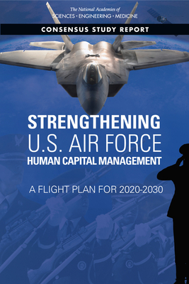 Strengthening U.S. Air Force Human Capital Management: A Flight Plan for 2020-2030 - National Academies of Sciences, Engineering, and Medicine, and Division of Behavioral and Social Sciences and Education, and...