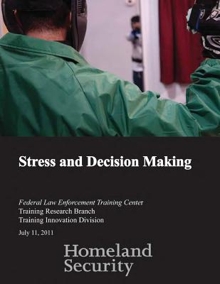 Stress and Decision Making - Federal Law Enforcement Training Center, and Training Research Branch, and Penny Hill Press (Editor)