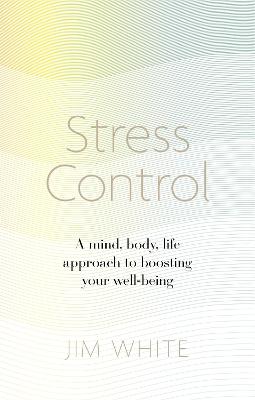 Stress Control: A Mind, Body, Life Approach to Boosting  Your Well-being - White, Jim