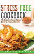 Stress-Free Cookbook: The Best Slow Cooker Recipes to Help You Make Dinner as Simple As Possible