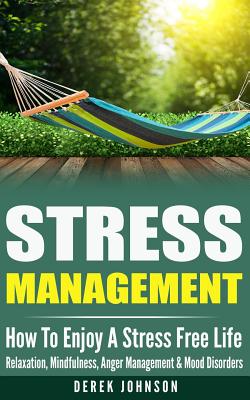 Stress Management: How To Enjoy A Stress Free Life - Relaxation, Mindfulness, Anger Management & Mood Disorders - Johnson, Derek