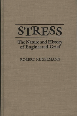 Stress: The Nature and History of Engineered Grief - Kugelmann, Robert