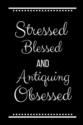 Stressed Blessed Antiquing Obsessed: Funny Slogan-120 Pages 6 x 9 - Journals Press, Cool