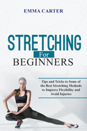 Stretching for Beginners: Tips and Tricks to Some of the Best Stretching Methods to Improve Flexibility and Avoid Injuries