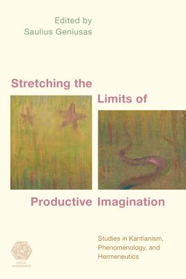Stretching the Limits of Productive Imagination: Studies in Kantianism, Phenomenology and Hermeneutics - Geniusas, Saulius (Editor)