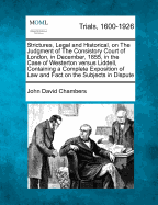 Strictures, Legal and Historical, on the Judgment of the Consistory Court of London, in December, 1855, in the Case of Westerton Versus Liddell, Containing a Complete Exposition of Law and Fact on the Subjects in Dispute