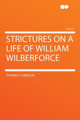 Strictures on a Life of William Wilberforce - Clarkson, Thomas