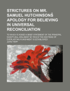 Strictures on Mr. Samuel Hutchinson's Apology for Believing in Universal Reconciliation: To Which Is Added, a Brief Statement of the Principal Scriptural Arguments, by Which the Doctrine of Everlasting Punishment Is Established (Classic Reprint)