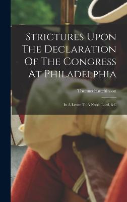 Strictures Upon The Declaration Of The Congress At Philadelphia: In A Letter To A Noble Lord, &c - Hutchinson, Thomas