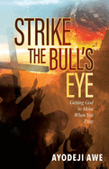 Strike the Bull's Eye: Getting God to Move When You Pray