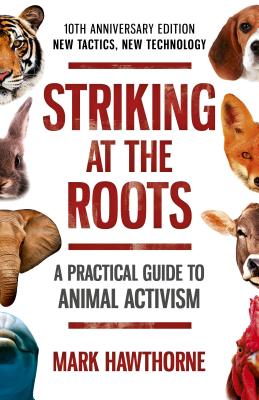 Striking at the Roots: A Practical Guide to Animal Activism: New Tactics, New Technology - Hawthorne, Mark