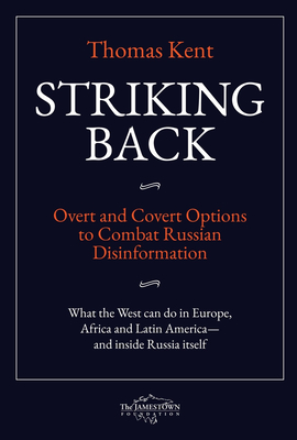 Striking Back: Overt and Covert Options to Combat Russian Disinformation - Kent, Thomas