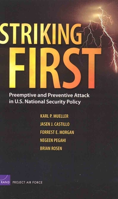 Striking First: Preemptive and Preventive Attack in U.S. National Security Policy - Mueller, Karl P, and Castillo, Jasen J, and Morgan, Forrest E