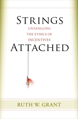 Strings Attached: Untangling the Ethics of Incentives - Grant, Ruth W.