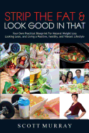 Strip the Fat & Look Good in That: Your Own Practical Blueprint for Natural Weight Loss, Looking Lean, and Living a Positive, Healthy, and Vibrant Lifestyle