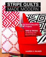 Stripe Quilts Made Modern: 12 Bold & Beautiful Projects - Tips & Tricks for Working with Striped Fabrics