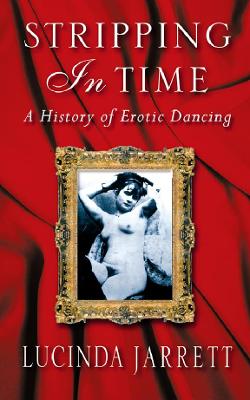 Stripping in Time: A History of Erotic Dancing - Jarrett, Lucinda