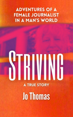 Striving: Adventures of a Female Journalist in a Man's World, a True Story - Thomas, Jo