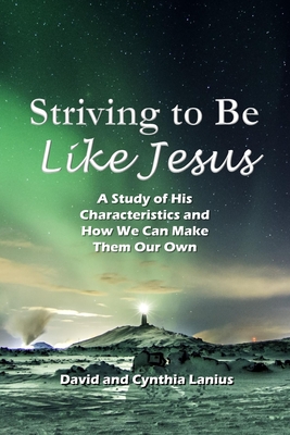 Striving to Be Like Jesus: A Study of His Characteristics and How We Can Make Them Our Own - Lanius, Cynthia, and Lanius, David