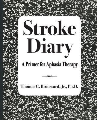 Stroke Diary: A Primer for Aphasia Therapy - Broussard Jr Ph D, Thomas G