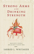 Strong Arms and Drinking Strength: Masculinity, Violence, and the Body in Ancient India