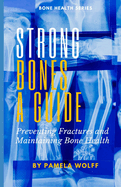 Strong Bones A Guide: Preventing Fractures and Maintaining Bone Health