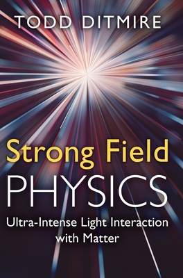 Strong Field Physics: Ultra-Intense Light Interaction with Matter - Ditmire, Todd