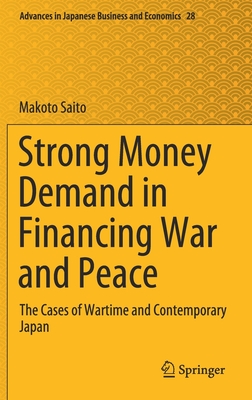 Strong Money Demand in Financing War and Peace: The Cases of Wartime and Contemporary Japan - Saito, Makoto