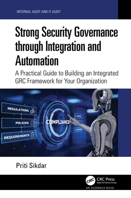 Strong Security Governance through Integration and Automation: A Practical Guide to Building an Integrated GRC Framework for Your Organization - Sikdar, Priti