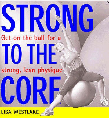 Strong to the Core: Get on the Ball for a Strong, Lean Physique - Westlake, Lisa