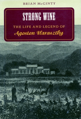 Strong Wine: The Life and Legend of Agoston Haraszthy - McGinty, Brian