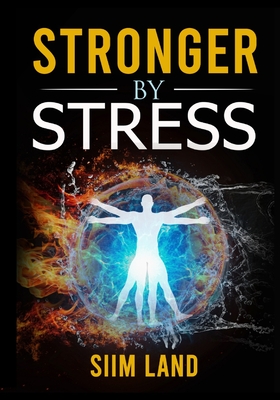 Stronger By Stress: Adapt to Beneficial Stressors to Improve Your Health and Strengthen the Body - Land, Siim