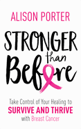 Stronger Than Before: Take Charge of Your Healing to Survive and Thrive with Breast Cancer