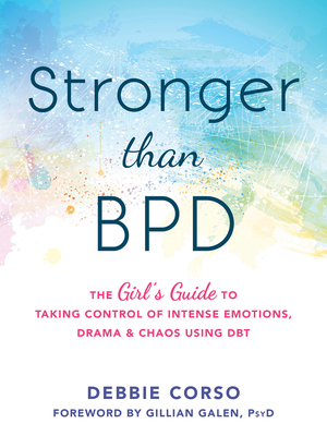 Stronger Than Bpd: The Girl's Guide to Taking Control of Intense Emotions, Drama, and Chaos Using Dbt - Corso, Debbie, and Galen, Gillian, PsyD (Foreword by)