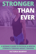 Stronger Than Ever: A Woman's Guide To Physical & Mental Strength Through Weight Training