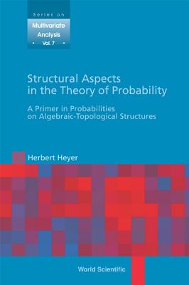 Structural Aspects in the Theory of Probability: A Primer in Probabilities on Algebraic - Topological Structures - Heyer, Herbert
