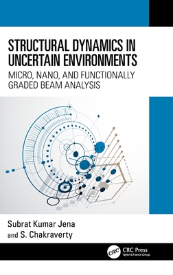 Structural Dynamics in Uncertain Environments: Micro, Nano, and Functionally Graded Beam Analysis - Jena, Subrat Kumar, and Chakraverty, S