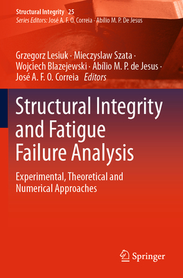 Structural Integrity and Fatigue Failure Analysis: Experimental, Theoretical and Numerical Approaches - Lesiuk, Grzegorz (Editor), and Szata, Mieczyslaw (Editor), and Blazejewski, Wojciech (Editor)