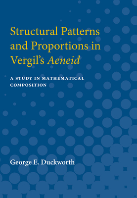 Structural Patterns and Proportions in Vergil's Aeneid: A Study in Mathematical Composition - Duckworth, George